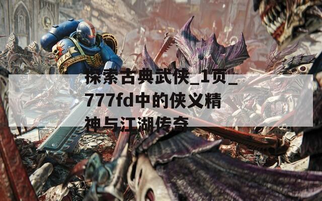 探索古典武侠_1页_777fd中的侠义精神与江湖传奇