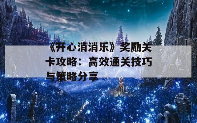 《开心消消乐》奖励关卡攻略：高效通关技巧与策略分享  第1张