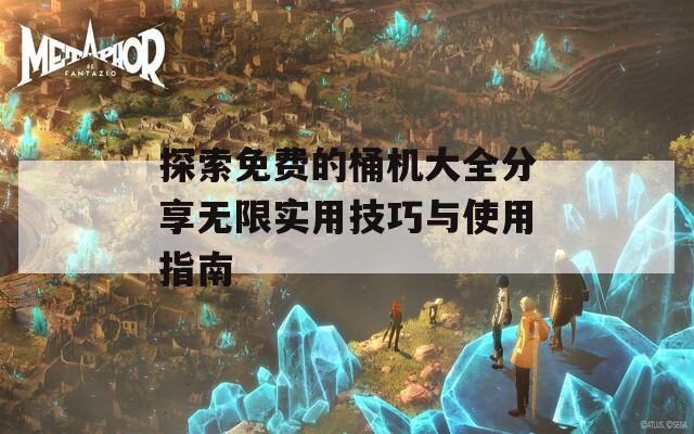 探索免费的桶机大全分享无限实用技巧与使用指南