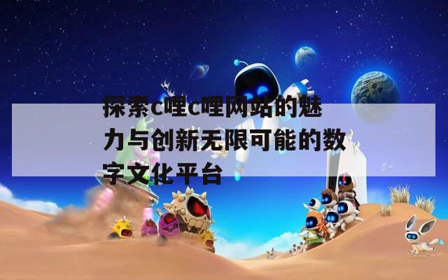 探索c哩c哩网站的魅力与创新无限可能的数字文化平台