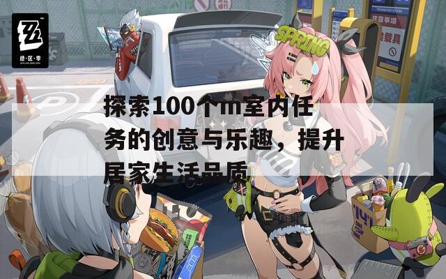 探索100个m室内任务的创意与乐趣，提升居家生活品质  第1张