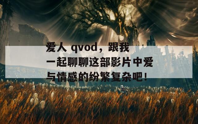 爱人 qvod，跟我一起聊聊这部影片中爱与情感的纷繁复杂吧！