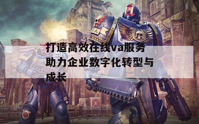 打造高效在线va服务助力企业数字化转型与成长