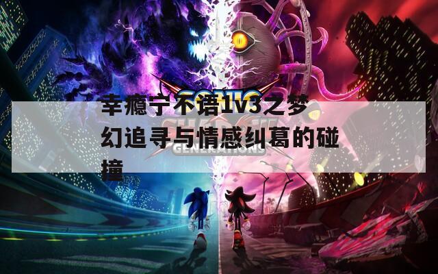 幸瘾宁不语1v3之梦幻追寻与情感纠葛的碰撞