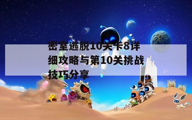 密室逃脱10关卡8详细攻略与第10关挑战技巧分享