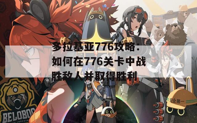 多拉基亚776攻略：如何在776关卡中战胜敌人并取得胜利