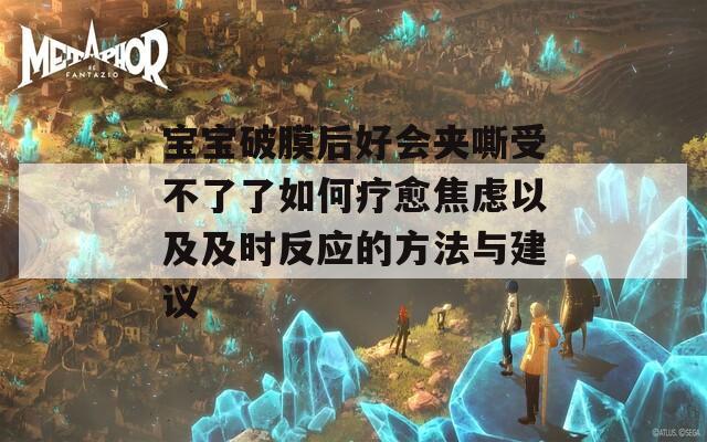 宝宝破膜后好会夹嘶受不了了如何疗愈焦虑以及及时反应的方法与建议