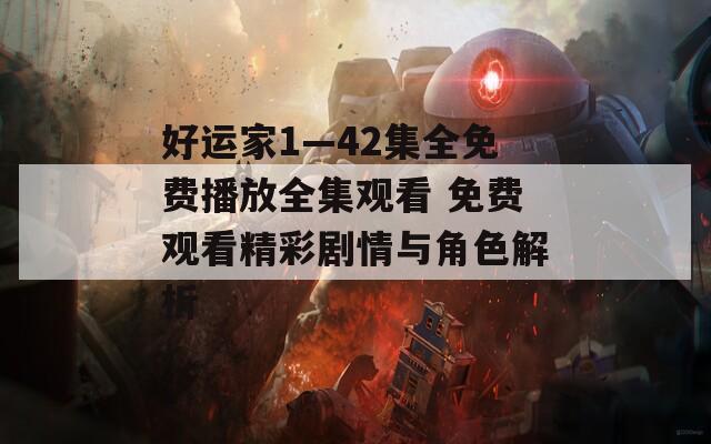 好运家1—42集全免费播放全集观看 免费观看精彩剧情与角色解析  第1张