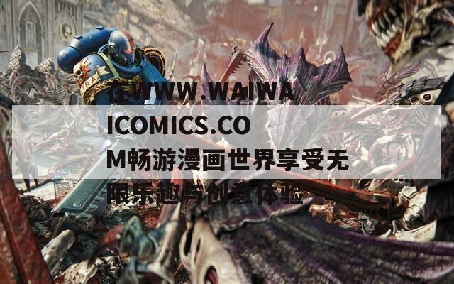 在WWW.WAIWAICOMICS.COM畅游漫画世界享受无限乐趣与创意体验