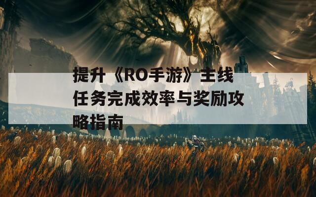 提升《RO手游》主线任务完成效率与奖励攻略指南  第1张