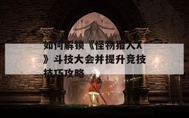 如何解锁《怪物猎人X》斗技大会并提升竞技技巧攻略