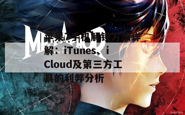 苹果7手机解锁方法详解：iTunes、iCloud及第三方工具的利弊分析