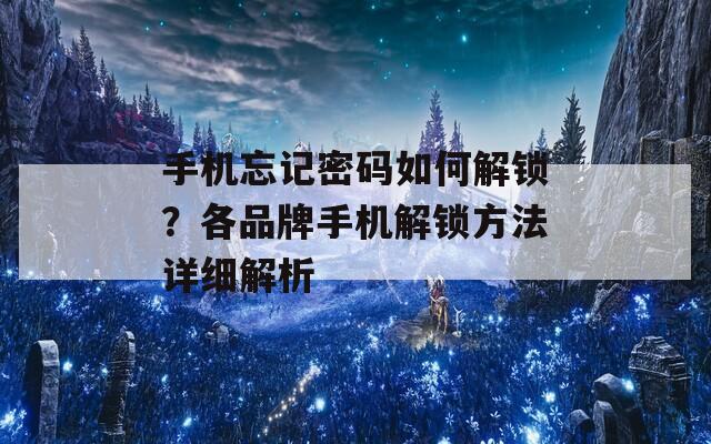 手机忘记密码如何解锁？各品牌手机解锁方法详细解析