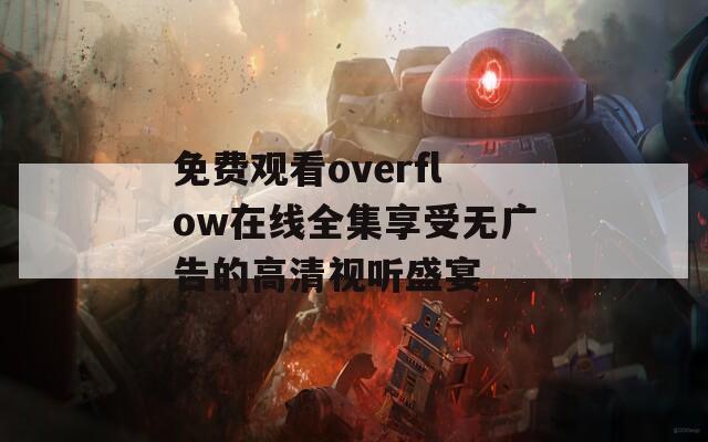 免费观看overflow在线全集享受无广告的高清视听盛宴