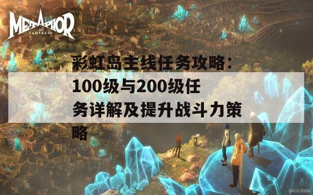 彩虹岛主线任务攻略：100级与200级任务详解及提升战斗力策略  第1张