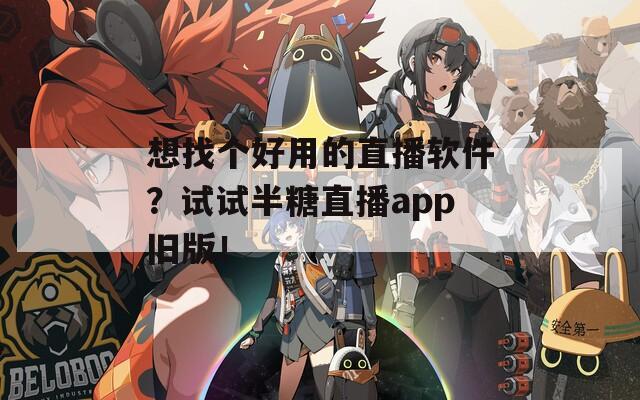 想找个好用的直播软件？试试半糖直播app旧版！