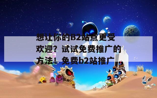 想让你的B2站点更受欢迎？试试免费推广的方法！免费b2站推广  第1张