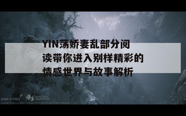 YIN荡娇妻乱部分阅读带你进入别样精彩的情感世界与故事解析