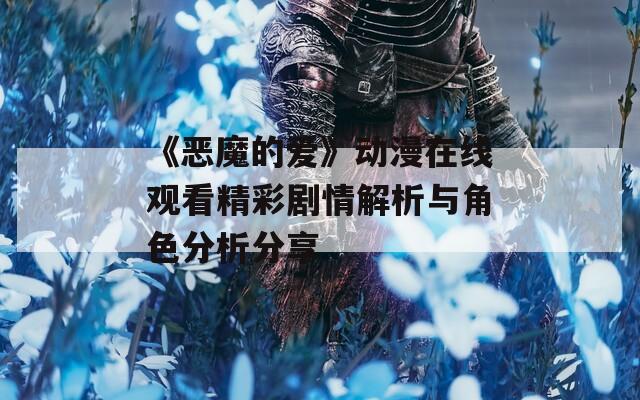 《恶魔的爱》动漫在线观看精彩剧情解析与角色分析分享