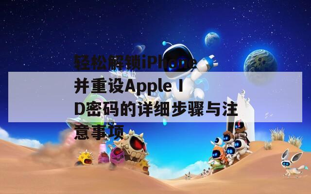 轻松解锁iPhone并重设Apple ID密码的详细步骤与注意事项