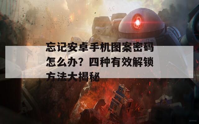 忘记安卓手机图案密码怎么办？四种有效解锁方法大揭秘