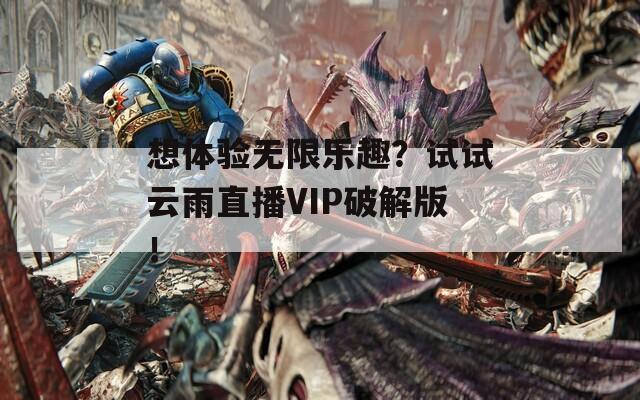 想体验无限乐趣？试试云雨直播VIP破解版！  第1张