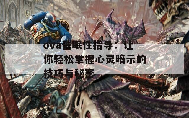 ova催眠性指导：让你轻松掌握心灵暗示的技巧与秘密