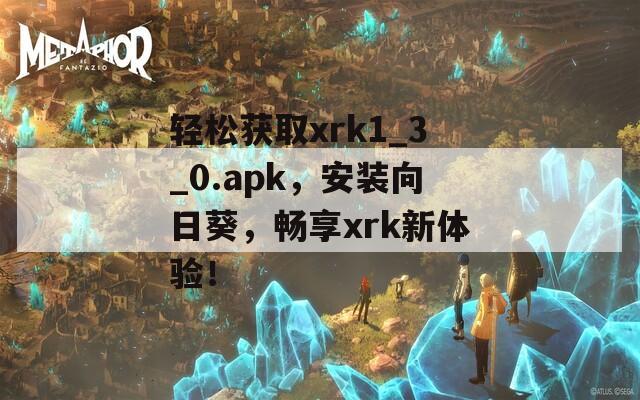 轻松获取xrk1_3_0.apk，安装向日葵，畅享xrk新体验！