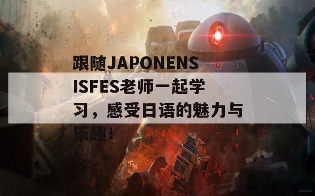 跟随JAPONENSISFES老师一起学习，感受日语的魅力与乐趣！