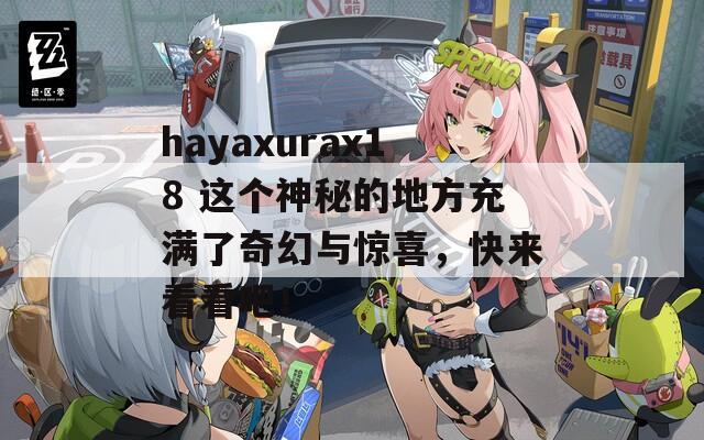 hayaxurax18 这个神秘的地方充满了奇幻与惊喜，快来看看吧！