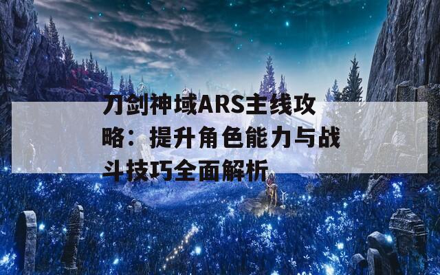 刀剑神域ARS主线攻略：提升角色能力与战斗技巧全面解析