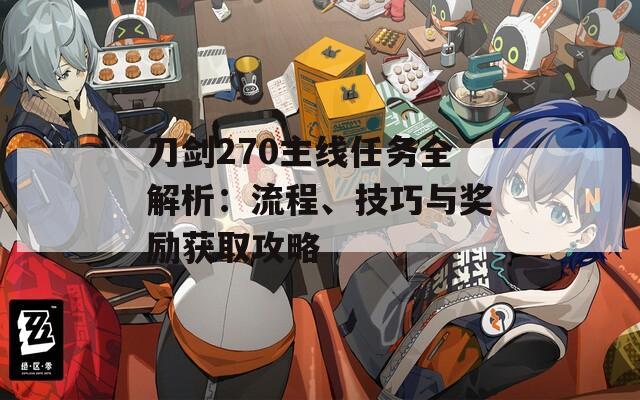 刀剑270主线任务全解析：流程、技巧与奖励获取攻略