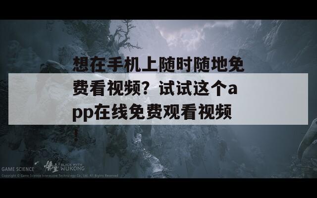 想在手机上随时随地免费看视频？试试这个app在线免费观看视频！