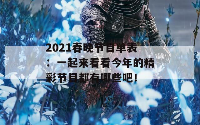 2021春晚节目单表：一起来看看今年的精彩节目都有哪些吧！