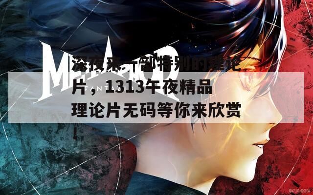 深夜来一部特别的理论片，1313午夜精品理论片无码等你来欣赏！