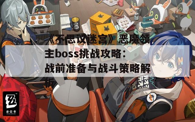 《不思议迷宫》恶魔领主boss挑战攻略：战前准备与战斗策略解析  第1张