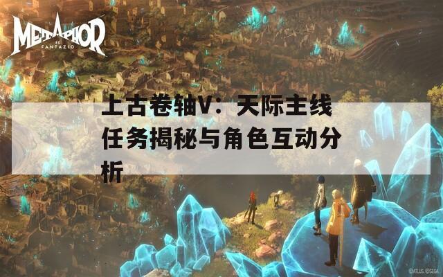 上古卷轴V：天际主线任务揭秘与角色互动分析