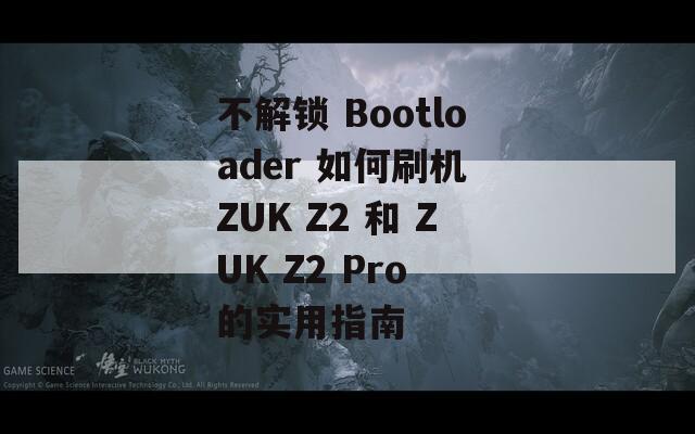 不解锁 Bootloader 如何刷机 ZUK Z2 和 ZUK Z2 Pro 的实用指南