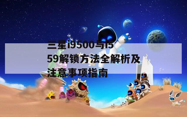 三星i9500与i559解锁方法全解析及注意事项指南