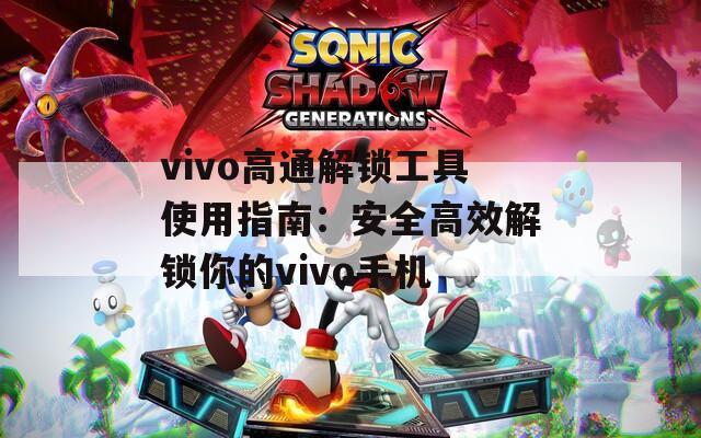 vivo高通解锁工具使用指南：安全高效解锁你的vivo手机  第1张