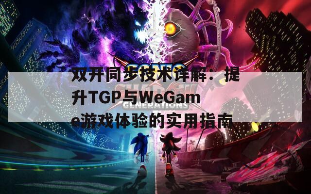 双开同步技术详解：提升TGP与WeGame游戏体验的实用指南