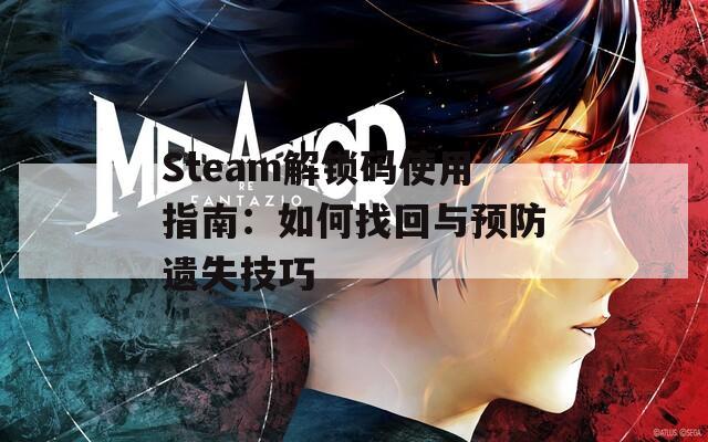 Steam解锁码使用指南：如何找回与预防遗失技巧