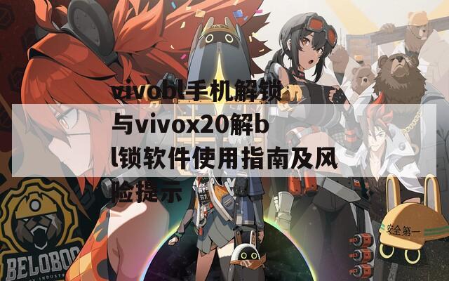 vivobl手机解锁与vivox20解bl锁软件使用指南及风险提示