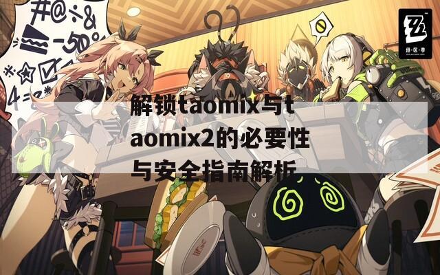 解锁taomix与taomix2的必要性与安全指南解析