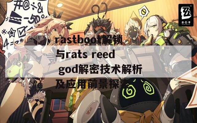 rastboot解锁与rats reed god解密技术解析及应用前景探索