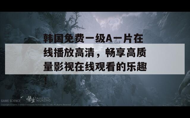 韩国免费一级A一片在线播放高清，畅享高质量影视在线观看的乐趣！