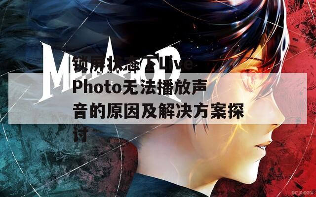 锁屏状态下Live Photo无法播放声音的原因及解决方案探讨