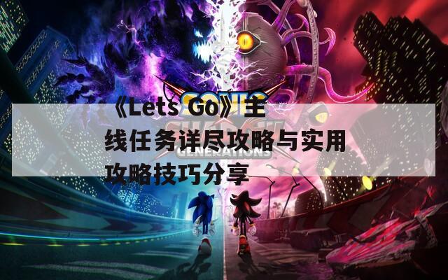 《Lets Go》主线任务详尽攻略与实用攻略技巧分享