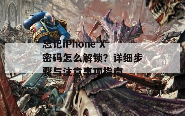 忘记iPhone X密码怎么解锁？详细步骤与注意事项指南