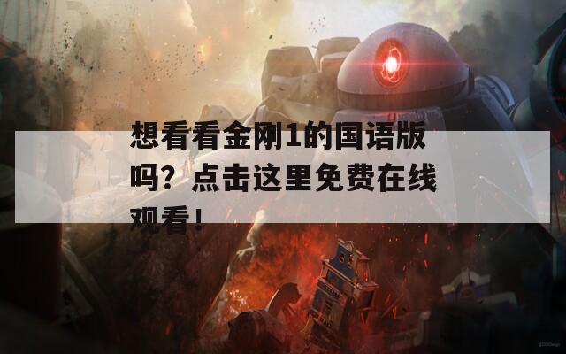 想看看金刚1的国语版吗？点击这里免费在线观看！